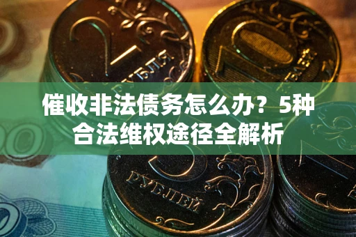 北京催收非法债务怎么办？5种合法维权途径全解析