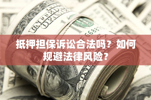 北京抵押担保诉讼合法吗？如何规避法律风险？