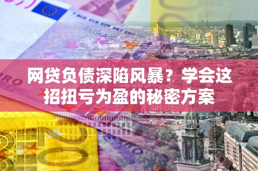 北京网贷负债深陷风暴？学会这招扭亏为盈的秘密方案