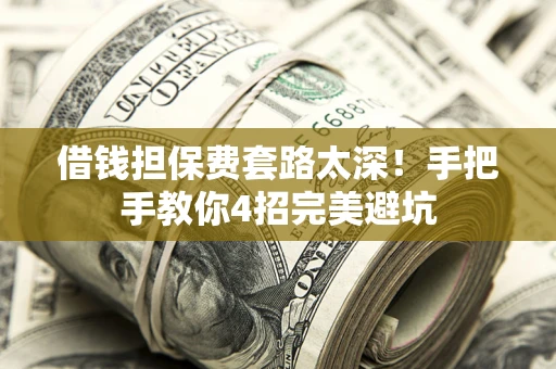 北京借钱担保费套路太深！手把手教你4招完美避坑