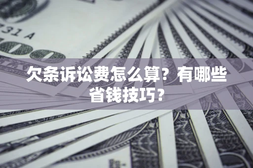 北京欠条诉讼费怎么算？有哪些省钱技巧？