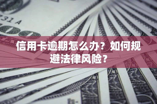 北京信用卡逾期怎么办？如何规避法律风险？