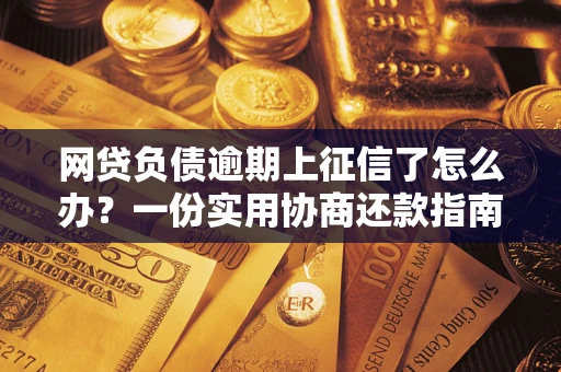 北京网贷负债逾期上征信了怎么办？一份实用协商还款指南请收好