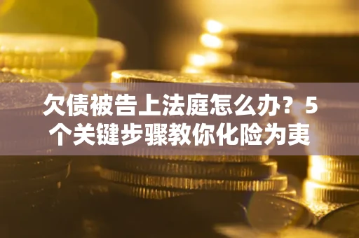 北京欠债被告上法庭怎么办？5个关键步骤教你化险为夷