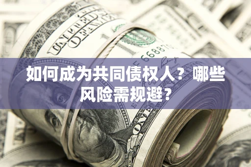 北京如何成为共同债权人？哪些风险需规避？