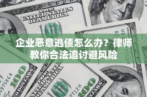 北京企业恶意逃债怎么办？律师教你合法追讨避风险