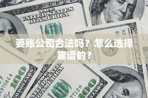 北京要账公司合法吗？怎么选择靠谱的？