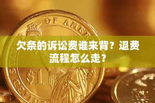 北京欠条的诉讼费谁来背？退费流程怎么走？
