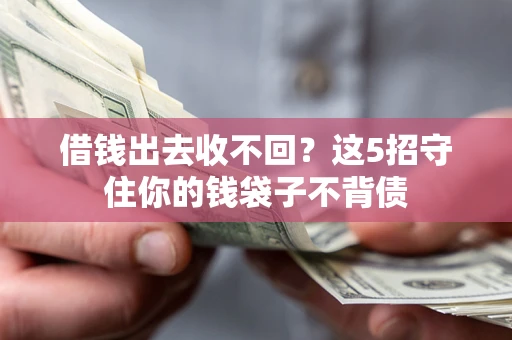 北京借钱出去收不回？这5招守住你的钱袋子不背债