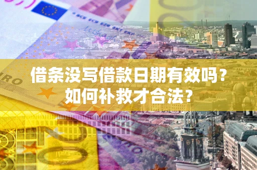北京借条没写借款日期有效吗？如何补救才合法？