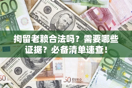 北京拘留老赖合法吗？需要哪些证据？必备清单速查！
