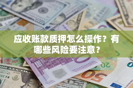 北京应收账款质押怎么操作？有哪些风险要注意？