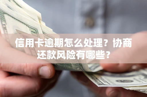北京信用卡逾期怎么处理？协商还款风险有哪些？